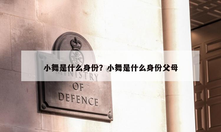 小舞是什么身份？小舞是什么身份父母