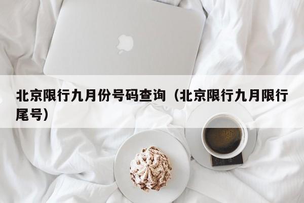 北京限行九月份号码查询（北京限行九月限行尾号）