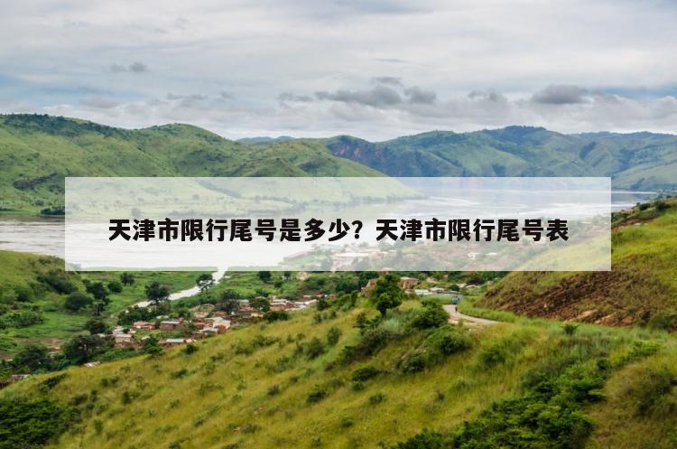 天津市限行尾号是多少？天津市限行尾号表