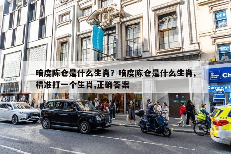 暗度陈仓是什么生肖？暗度陈仓是什么生肖,精准打一个生肖,正确答案
