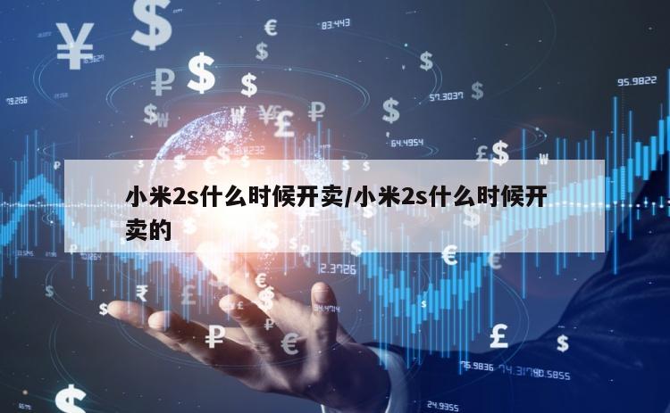 小米2s什么时候开卖/小米2s什么时候开卖的