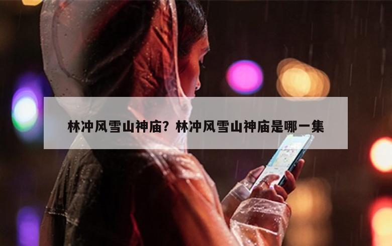 林冲风雪山神庙？林冲风雪山神庙是哪一集