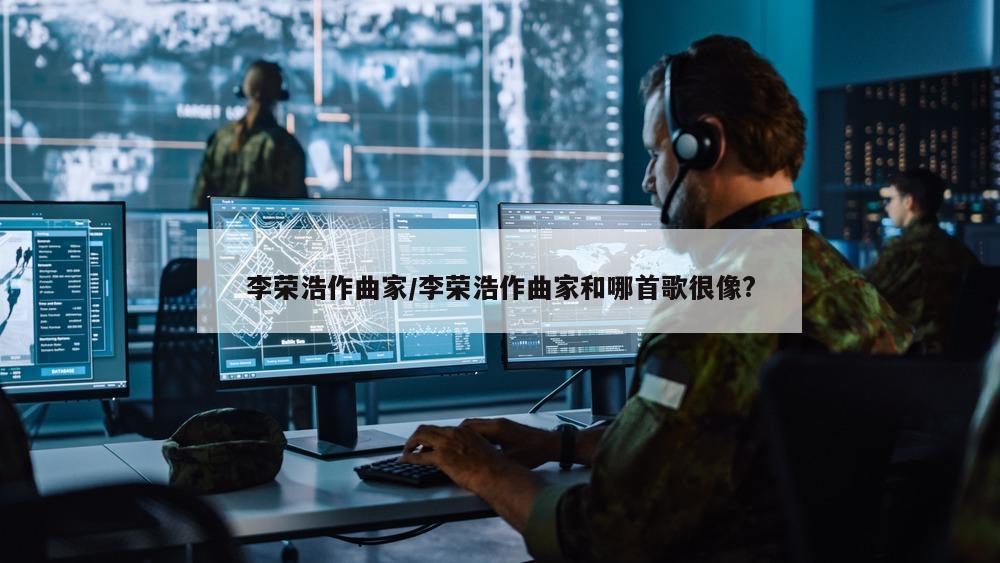 李荣浩作曲家/李荣浩作曲家和哪首歌很像?