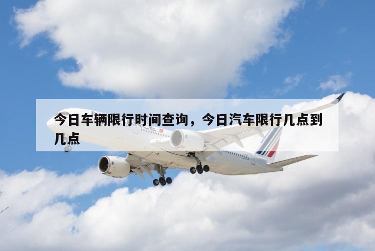 今日车辆限行时间查询，今日汽车限行几点到几点