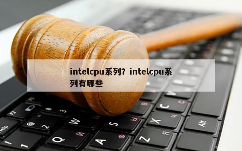 intelcpu系列？intelcpu系列有哪些
