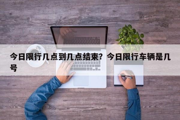 今日限行几点到几点结束？今日限行车辆是几号
