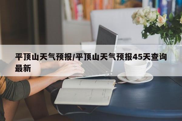 平顶山天气预报/平顶山天气预报45天查询最新