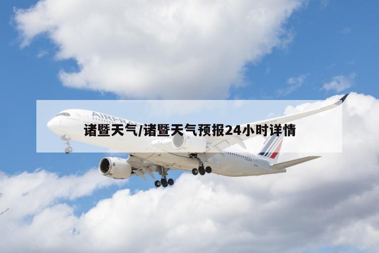 诸暨天气/诸暨天气预报24小时详情