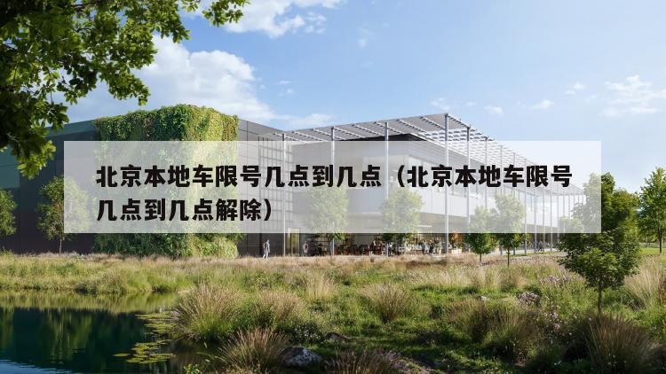 北京本地车限号几点到几点（北京本地车限号几点到几点解除）