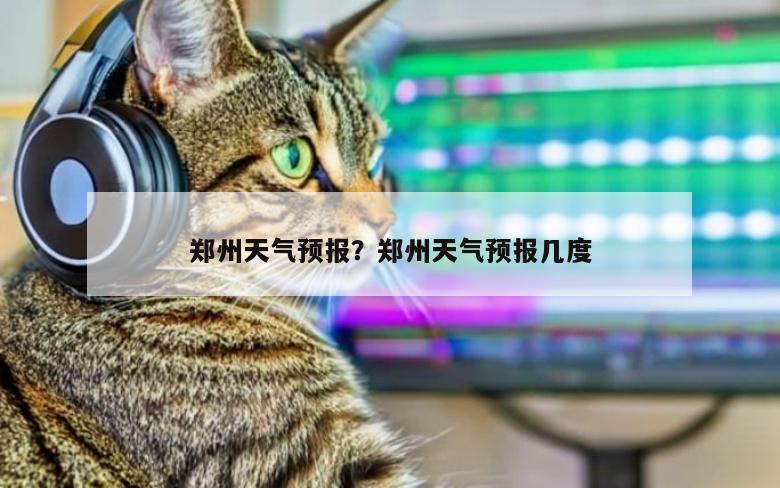 郑州天气预报？郑州天气预报几度