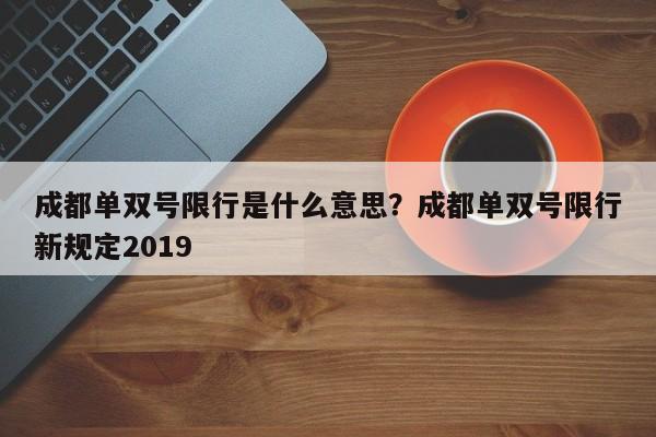 成都单双号限行是什么意思？成都单双号限行新规定2019