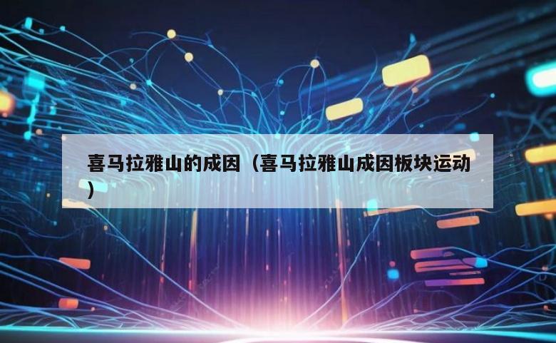 喜马拉雅山的成因（喜马拉雅山成因板块运动）