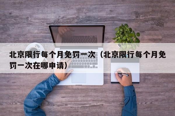 北京限行每个月免罚一次（北京限行每个月免罚一次在哪申请）