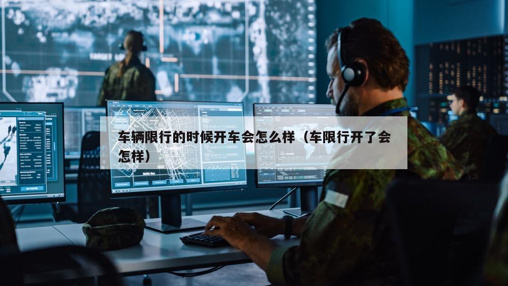 车辆限行的时候开车会怎么样（车限行开了会怎样）