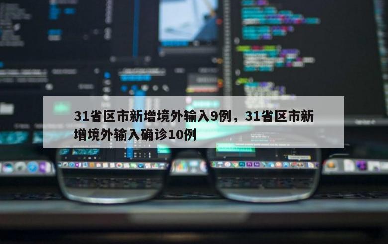 31省区市新增境外输入9例，31省区市新增境外输入确诊10例