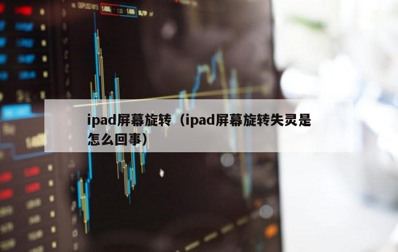 ipad屏幕旋转（ipad屏幕旋转失灵是怎么回事）