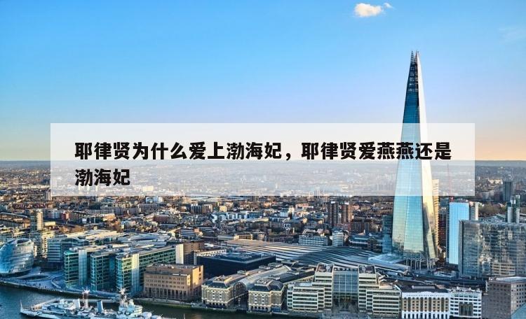 耶律贤为什么爱上渤海妃，耶律贤爱燕燕还是渤海妃