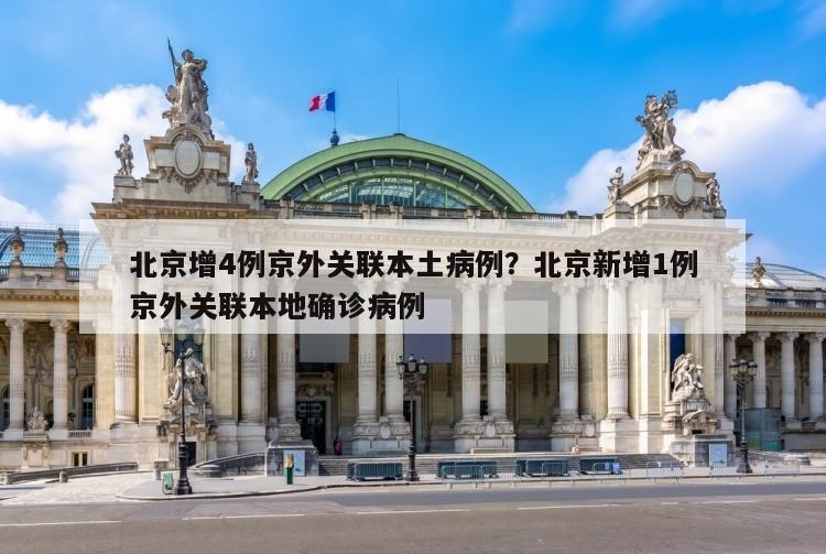 北京增4例京外关联本土病例？北京新增1例京外关联本地确诊病例
