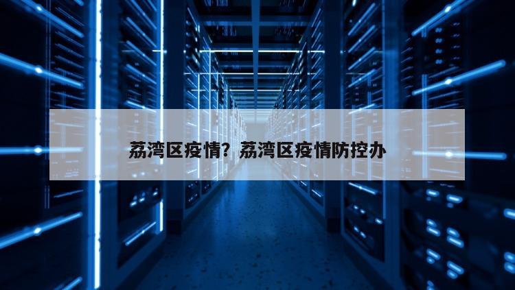 荔湾区疫情？荔湾区疫情防控办