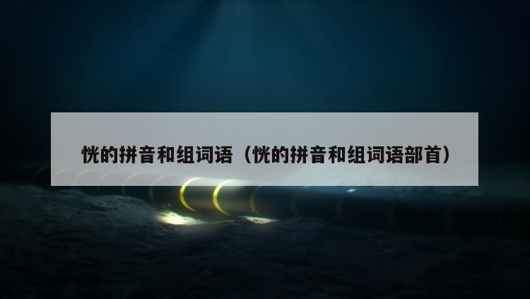恍的拼音和组词语（恍的拼音和组词语部首）