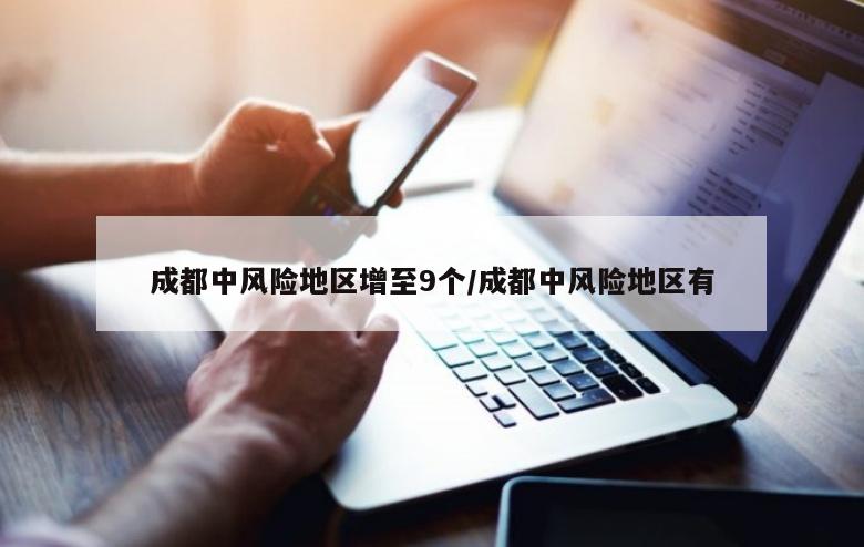 成都中风险地区增至9个/成都中风险地区有