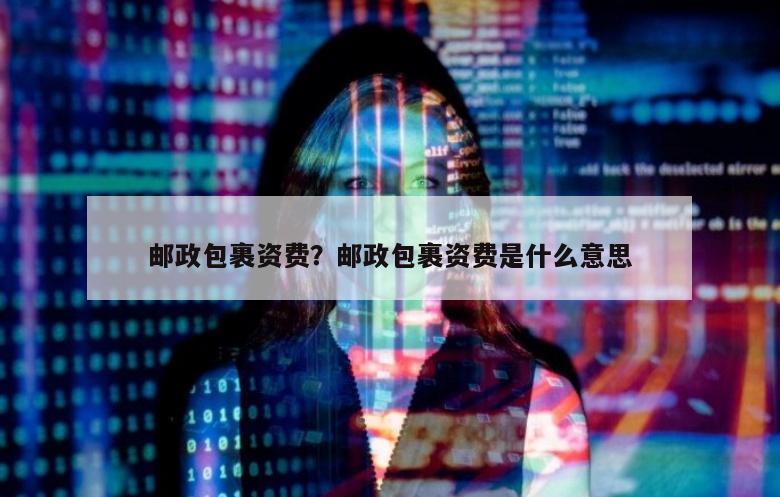 邮政包裹资费？邮政包裹资费是什么意思