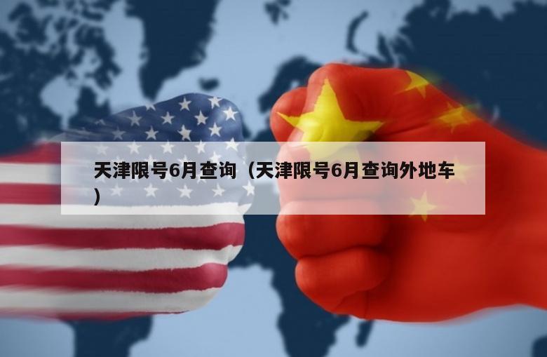 天津限号6月查询（天津限号6月查询外地车）