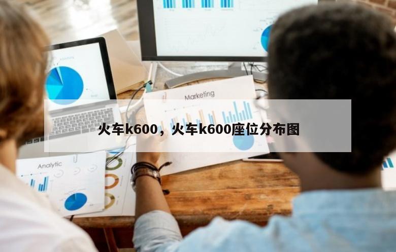 火车k600，火车k600座位分布图