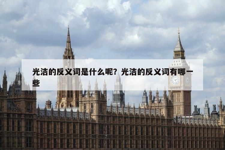 光洁的反义词是什么呢？光洁的反义词有哪一些