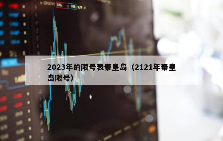 2023年的限号表秦皇岛（2121年秦皇岛限号）