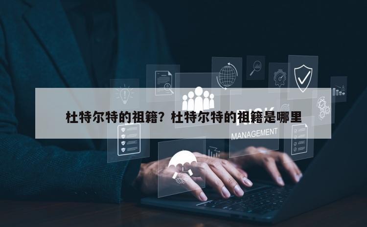 杜特尔特的祖籍？杜特尔特的祖籍是哪里