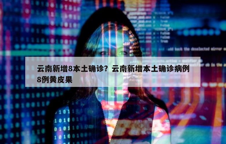云南新增8本土确诊？云南新增本土确诊病例8例黄皮果