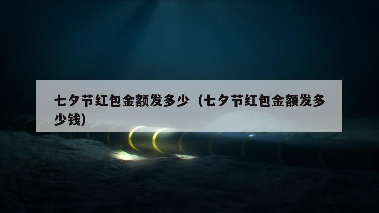 七夕节红包金额发多少（七夕节红包金额发多少钱）