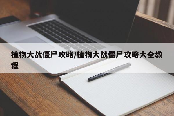 植物大战僵尸攻略/植物大战僵尸攻略大全教程
