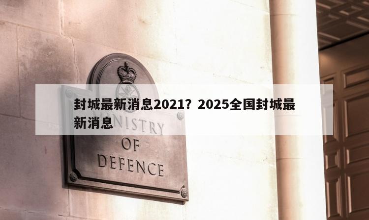 封城最新消息2021？2025全国封城最新消息