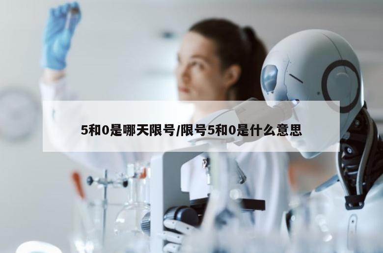 5和0是哪天限号/限号5和0是什么意思