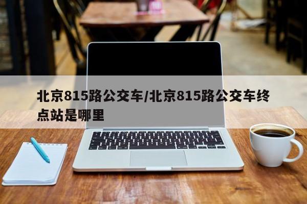 北京815路公交车/北京815路公交车终点站是哪里