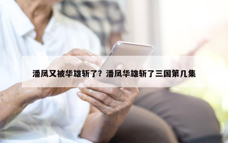 潘凤又被华雄斩了？潘凤华雄斩了三国第几集