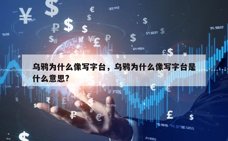 乌鸦为什么像写字台，乌鸦为什么像写字台是什么意思?