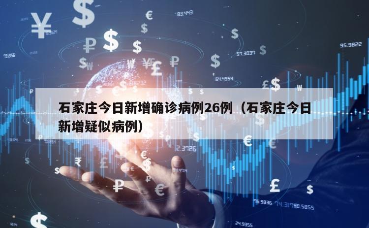 石家庄今日新增确诊病例26例（石家庄今日新增疑似病例）