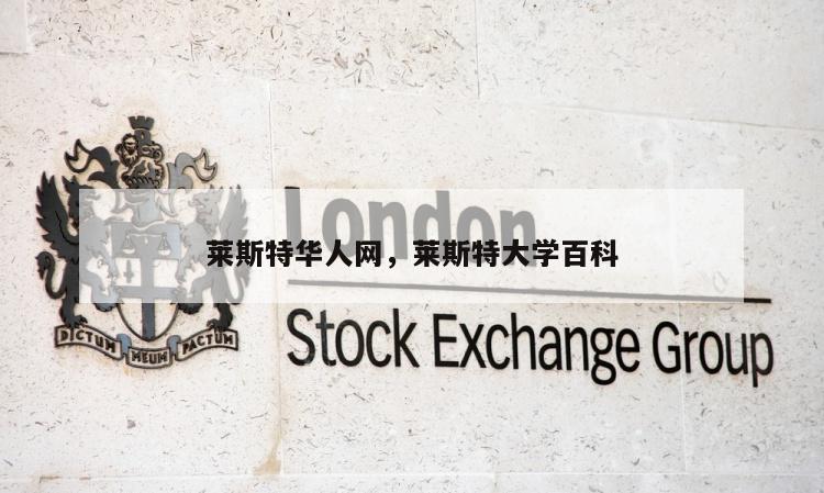 莱斯特华人网，莱斯特大学百科