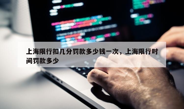 上海限行扣几分罚款多少钱一次，上海限行时间罚款多少