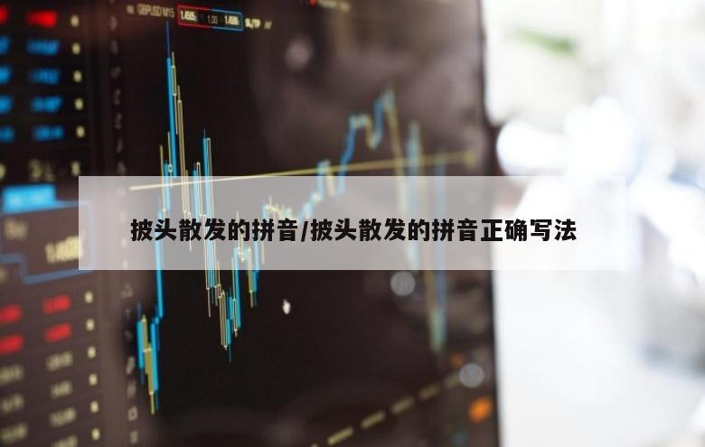 披头散发的拼音/披头散发的拼音正确写法
