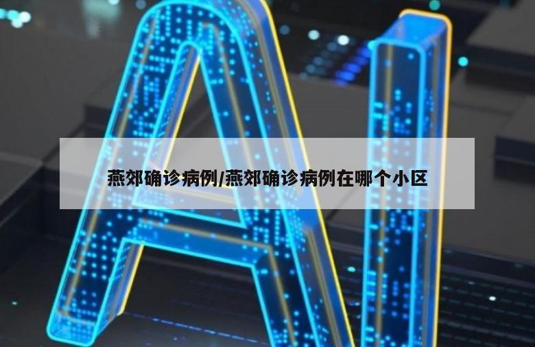 燕郊确诊病例/燕郊确诊病例在哪个小区
