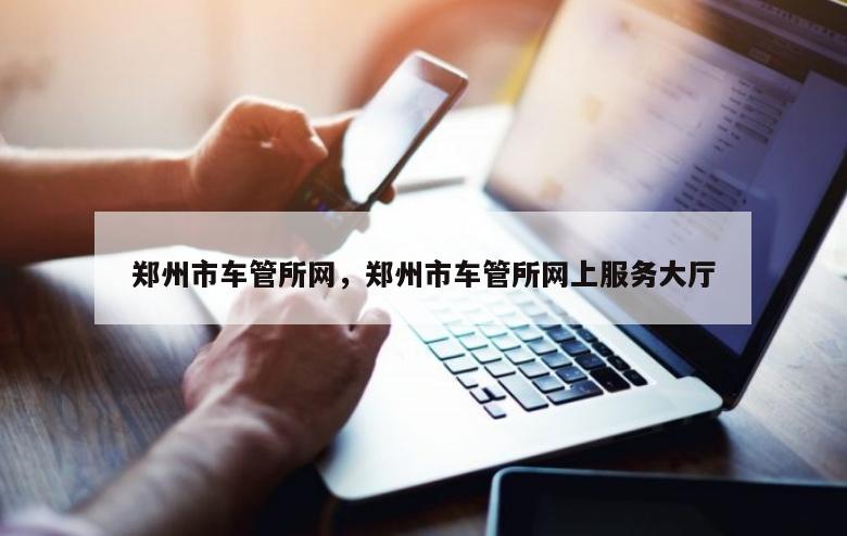 郑州市车管所网，郑州市车管所网上服务大厅