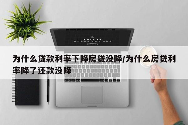 为什么贷款利率下降房贷没降/为什么房贷利率降了还款没降