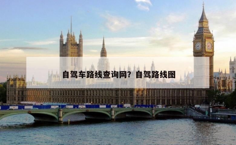 自驾车路线查询网？自驾路线图