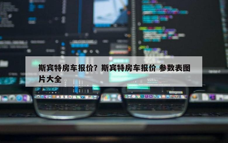 斯宾特房车报价？斯宾特房车报价 参数表图片大全