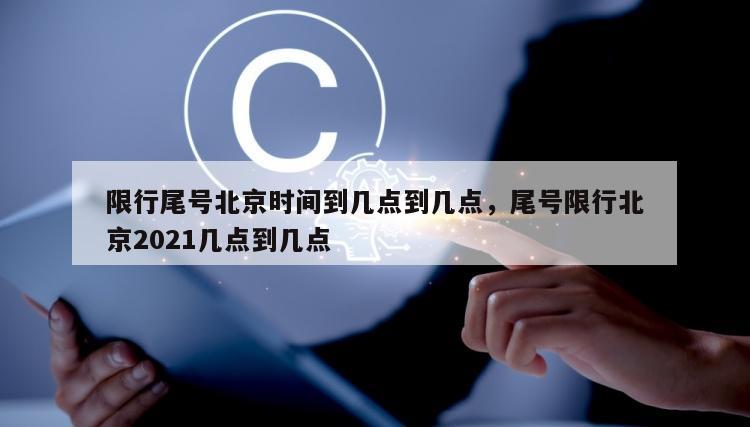 限行尾号北京时间到几点到几点，尾号限行北京2021几点到几点