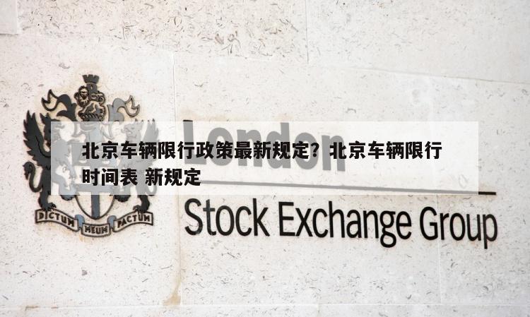 北京车辆限行政策最新规定？北京车辆限行 时间表 新规定